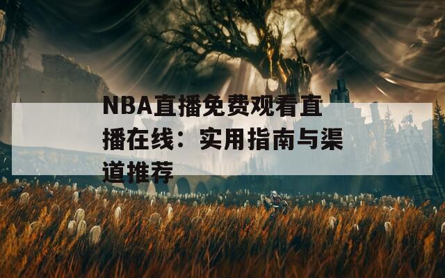 NBA直播免费观看直播在线：实用指南与渠道推荐