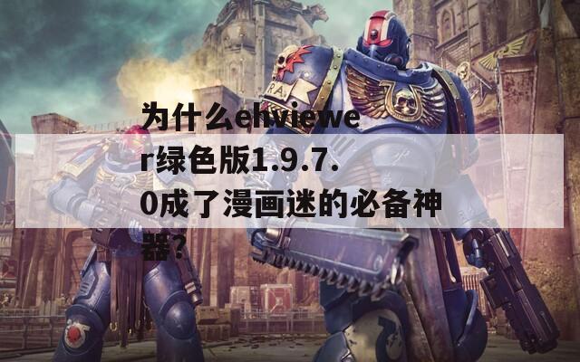 为什么ehviewer绿色版1.9.7.0成了漫画迷的必备神器？