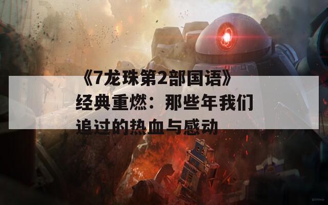 《7龙珠第2部国语》经典重燃：那些年我们追过的热血与感动