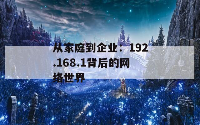 从家庭到企业：192.168.1背后的网络世界