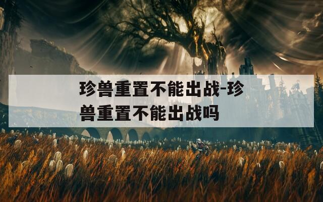 珍兽重置不能出战-珍兽重置不能出战吗