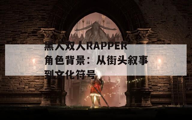 黑人双人RAPPER角色背景：从街头叙事到文化符号