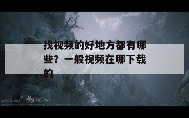 找视频的好地方都有哪些？一般视频在哪下载的