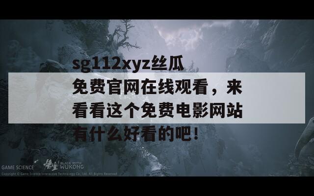 sg112xyz丝瓜免费官网在线观看，来看看这个免费电影网站有什么好看的吧！