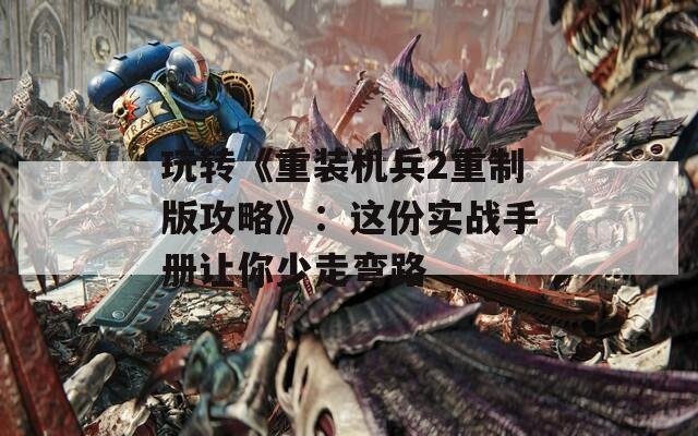 玩转《重装机兵2重制版攻略》：这份实战手册让你少走弯路