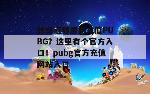 想知道哪里能充值PUBG？这里有个官方入口！pubg官方充值网站入口