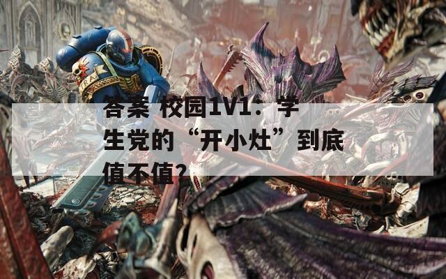 答案 校园1V1：学生党的“开小灶”到底值不值？