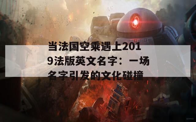 当法国空乘遇上2019法版英文名字：一场名字引发的文化碰撞