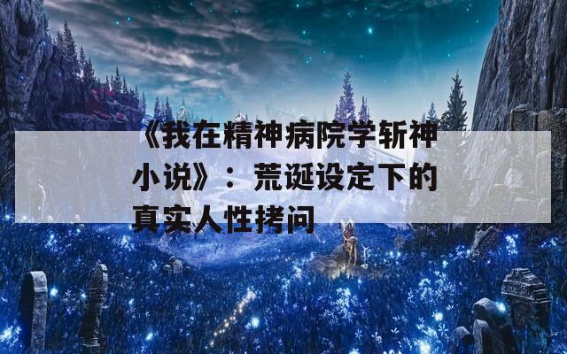 《我在精神病院学斩神小说》：荒诞设定下的真实人性拷问