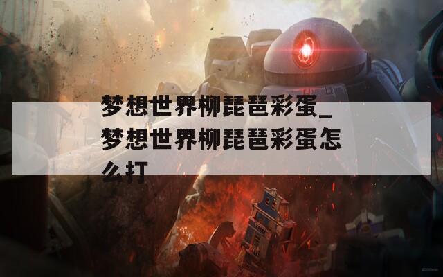 梦想世界柳琵琶彩蛋_梦想世界柳琵琶彩蛋怎么打