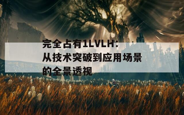 完全占有1LVLH：从技术突破到应用场景的全景透视