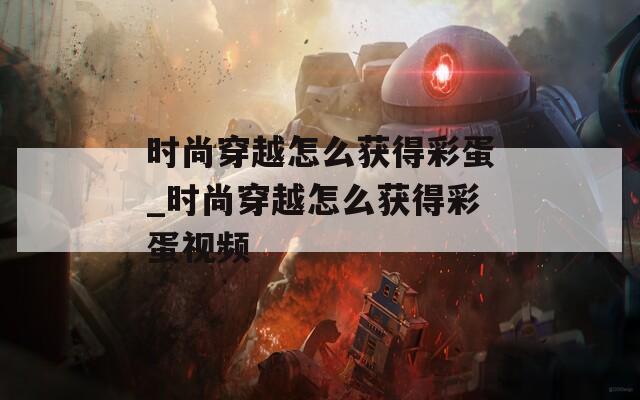 时尚穿越怎么获得彩蛋_时尚穿越怎么获得彩蛋视频