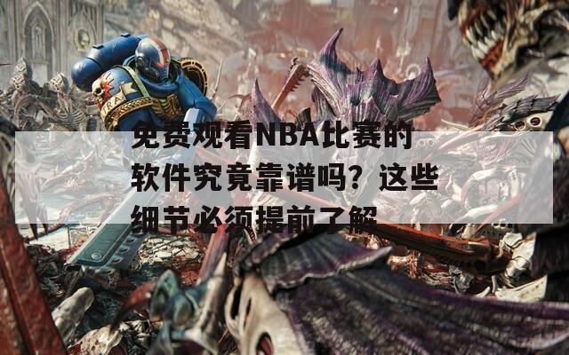 免费观看NBA比赛的软件究竟靠谱吗？这些细节必须提前了解