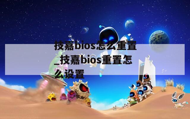 技嘉bios怎么重置_技嘉bios重置怎么设置