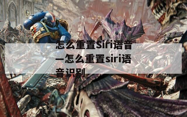 怎么重置Siri语音—怎么重置siri语音识别