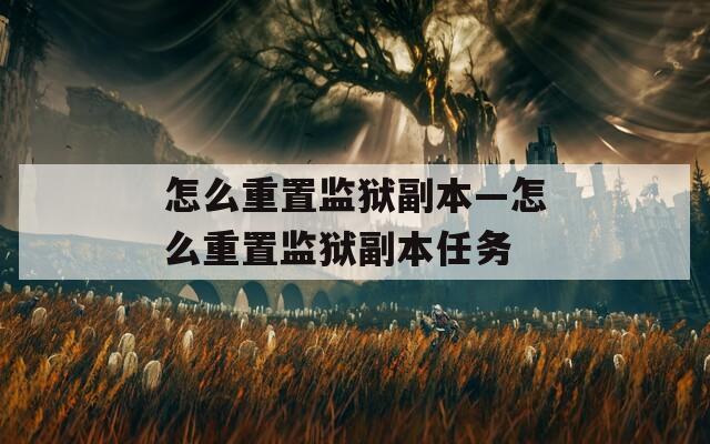 怎么重置监狱副本—怎么重置监狱副本任务