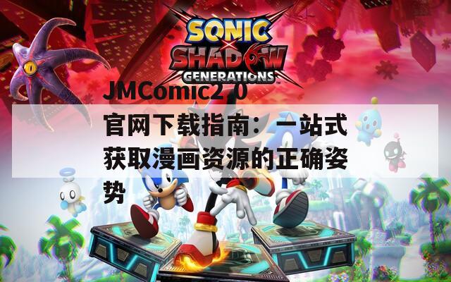 JMComic2.0官网下载指南：一站式获取漫画资源的正确姿势