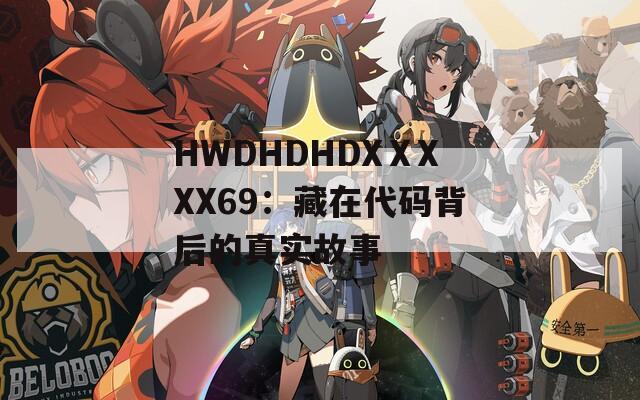 HWDHDHDXⅩXXX69：藏在代码背后的真实故事