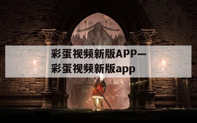 彩蛋视频新版APP—彩蛋视频新版app