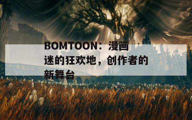 BOMTOON：漫画迷的狂欢地，创作者的新舞台