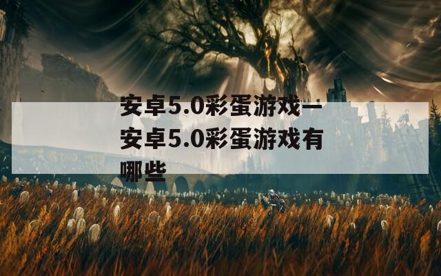 安卓5.0彩蛋游戏—安卓5.0彩蛋游戏有哪些