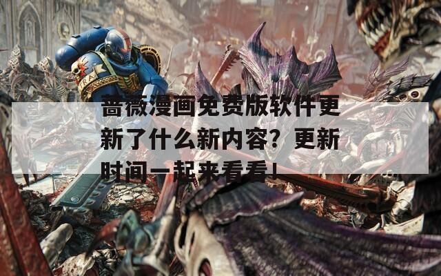 蔷薇漫画免费版软件更新了什么新内容？更新时间一起来看看！