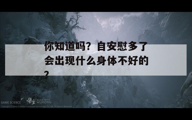 你知道吗？自安慰多了会出现什么身体不好的？