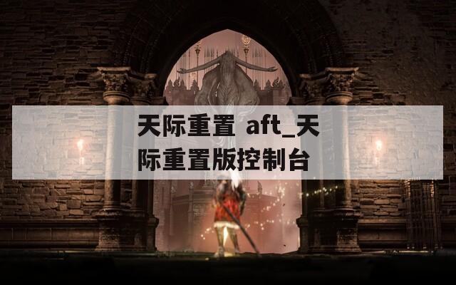 天际重置 aft_天际重置版控制台