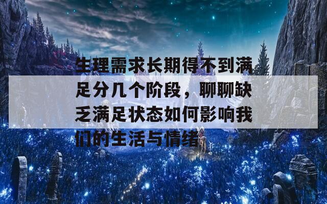 生理需求长期得不到满足分几个阶段，聊聊缺乏满足状态如何影响我们的生活与情绪