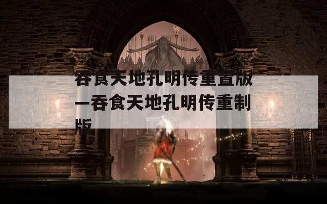 吞食天地孔明传重置版—吞食天地孔明传重制版