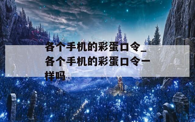 各个手机的彩蛋口令_各个手机的彩蛋口令一样吗