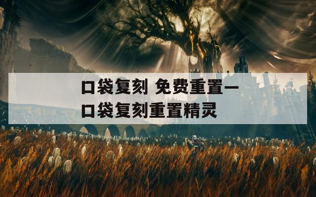 口袋复刻 免费重置—口袋复刻重置精灵