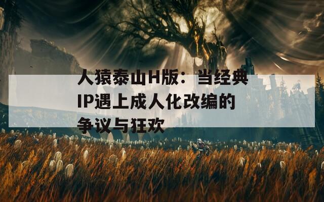 人猿泰山H版：当经典IP遇上成人化改编的争议与狂欢