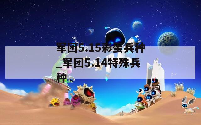 军团5.15彩蛋兵种_军团5.14特殊兵种