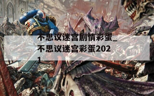 不思议迷宫剧情彩蛋_不思议迷宫彩蛋2021