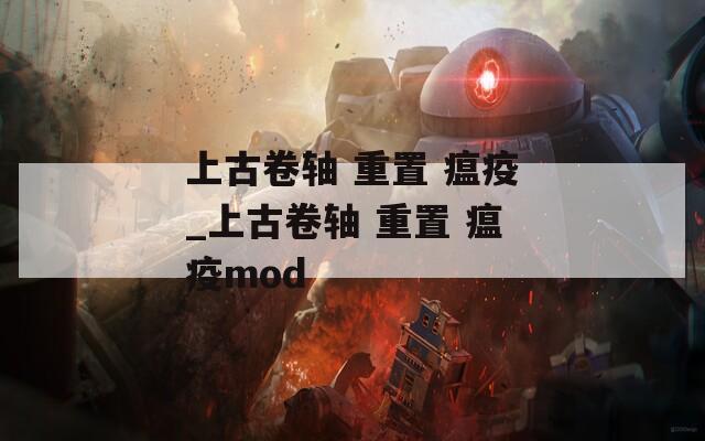 上古卷轴 重置 瘟疫_上古卷轴 重置 瘟疫mod