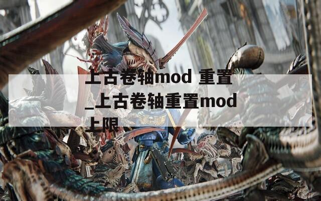 上古卷轴mod 重置_上古卷轴重置mod上限