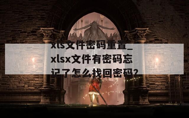 xls文件密码重置_xlsx文件有密码忘记了怎么找回密码？