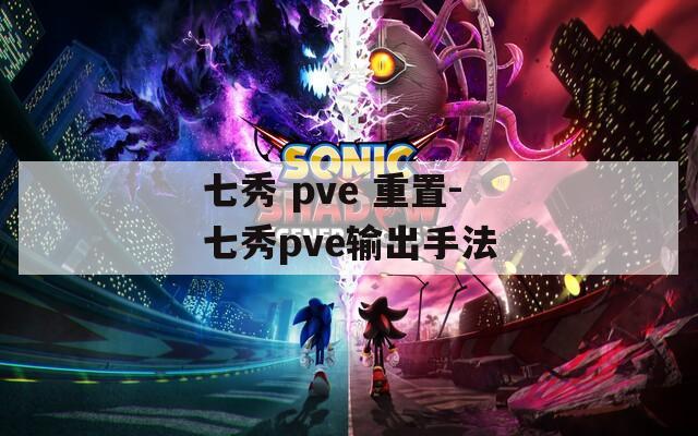 七秀 pve 重置-七秀pve输出手法