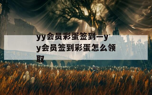 yy会员彩蛋签到—yy会员签到彩蛋怎么领取