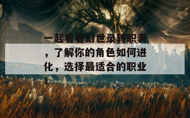 一起看看幻世录转职表，了解你的角色如何进化，选择最适合的职业！