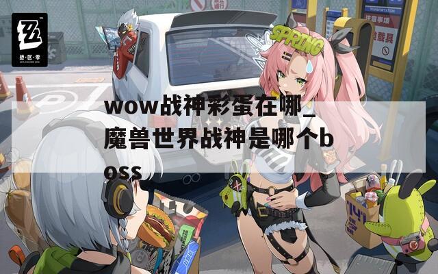 wow战神彩蛋在哪_魔兽世界战神是哪个boss