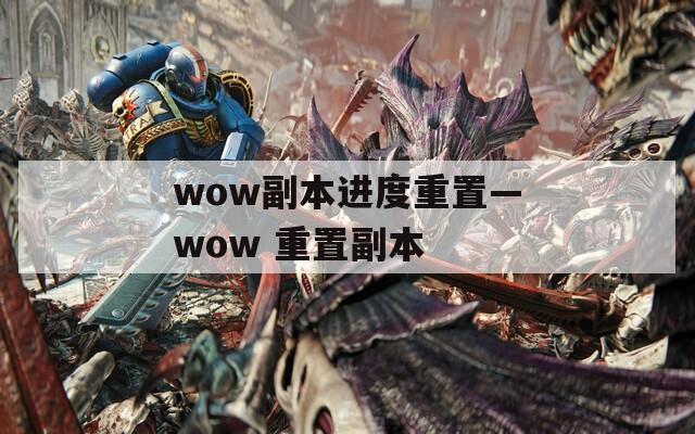 wow副本进度重置—wow 重置副本