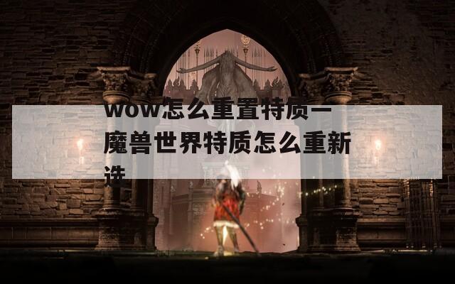 wow怎么重置特质—魔兽世界特质怎么重新选