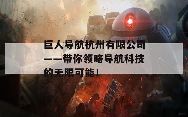 巨人导航杭州有限公司——带你领略导航科技的无限可能！