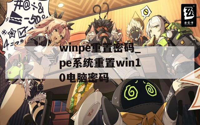 winpe重置密码_pe系统重置win10电脑密码