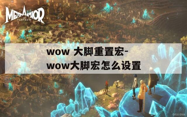 wow 大脚重置宏-wow大脚宏怎么设置