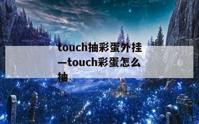 touch抽彩蛋外挂—touch彩蛋怎么抽