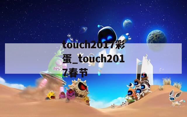 touch2017彩蛋_touch2017春节