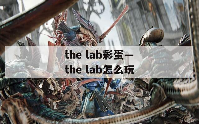 the lab彩蛋—the lab怎么玩